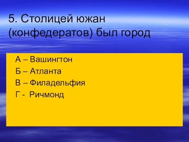 5. Столицей южан (конфедератов) был город А – Вашингтон Б – Атланта