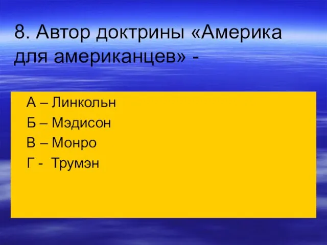 8. Автор доктрины «Америка для американцев» - А – Линкольн Б –