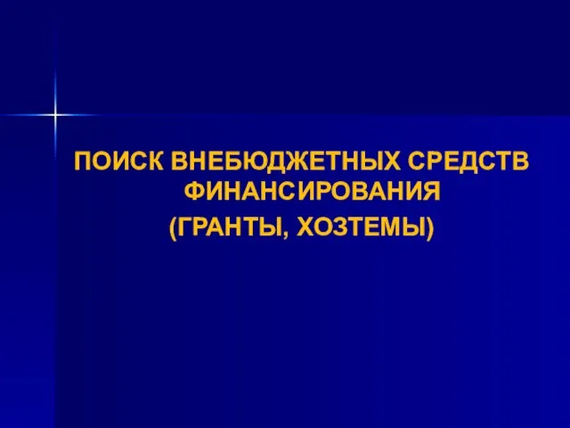 ПОИСК ВНЕБЮДЖЕТНЫХ СРЕДСТВ ФИНАНСИРОВАНИЯ (ГРАНТЫ, ХОЗТЕМЫ)