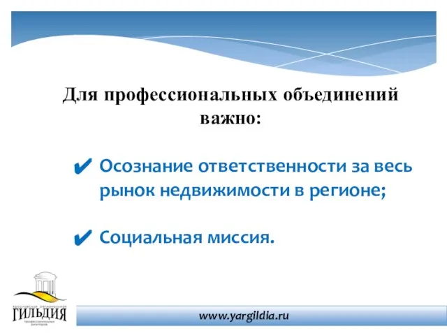 Для профессиональных объединений важно: Осознание ответственности за весь рынок недвижимости в регионе; Социальная миссия. www.yargildia.ru