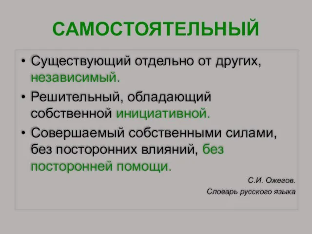 САМОСТОЯТЕЛЬНЫЙ Существующий отдельно от других, независимый. Решительный, обладающий собственной инициативной. Совершаемый собственными