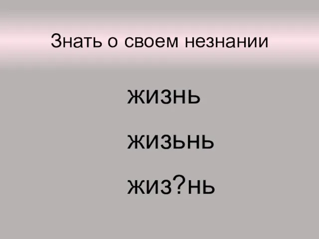 Знать о своем незнании жизнь жизьнь жиз?нь