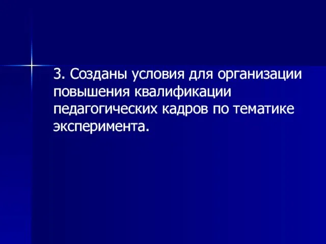 3. Созданы условия для организации повышения квалификации педагогических кадров по тематике эксперимента.