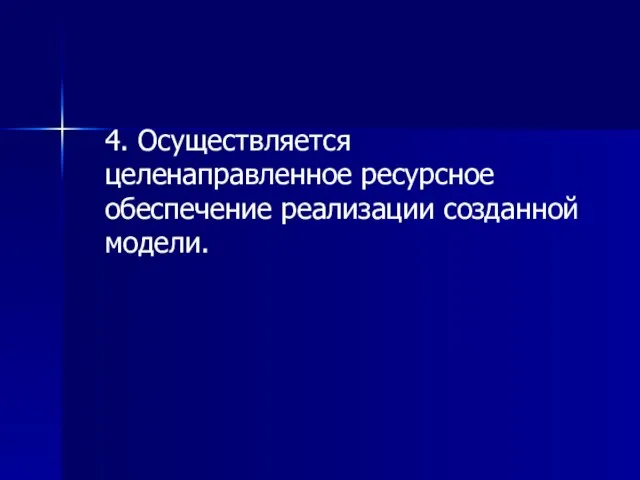 4. Осуществляется целенаправленное ресурсное обеспечение реализации созданной модели.