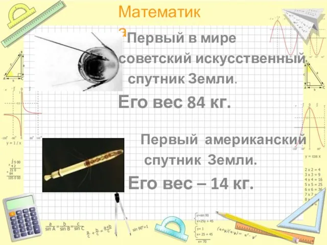 Первый в мире советский искусственный спутник Земли. Его вес 84 кг. Первый