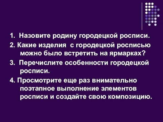 1. Назовите родину городецкой росписи. 2. Какие изделия с городецкой росписью можно