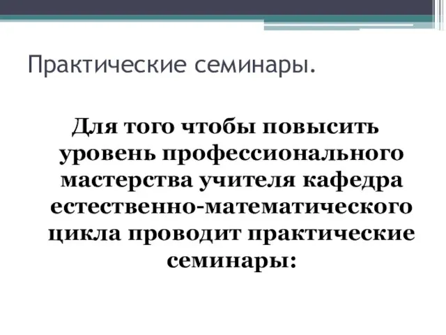 Практические семинары. Для того чтобы повысить уровень профессионального мастерства учителя кафедра естественно-математического цикла проводит практические семинары: