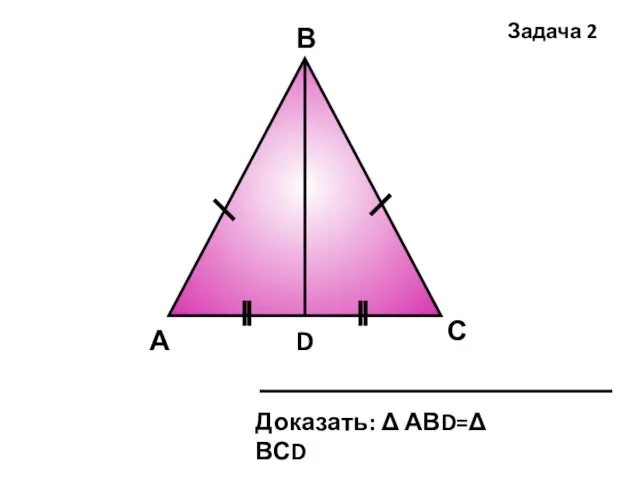 А D В С Доказать: Δ АВD=Δ ВСD Задача 2