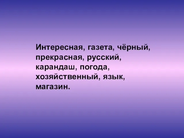 Интересная, газета, чёрный, прекрасная, русский, карандаш, погода, хозяйственный, язык, магазин.