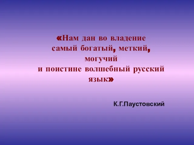 «Нам дан во владение самый богатый, меткий, могучий и поистине волшебный русский язык» К.Г.Паустовский