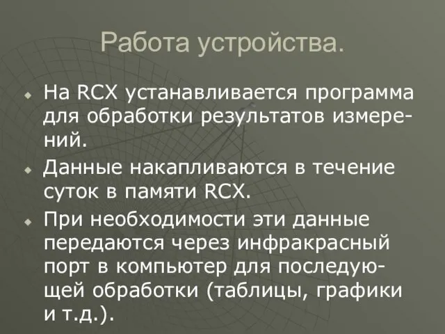 Работа устройства. На RCX устанавливается программа для обработки результатов измере-ний. Данные накапливаются