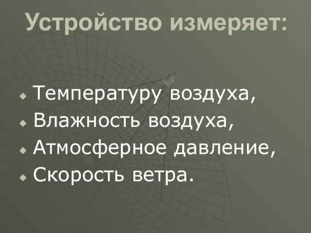 Устройство измеряет: Температуру воздуха, Влажность воздуха, Атмосферное давление, Скорость ветра.