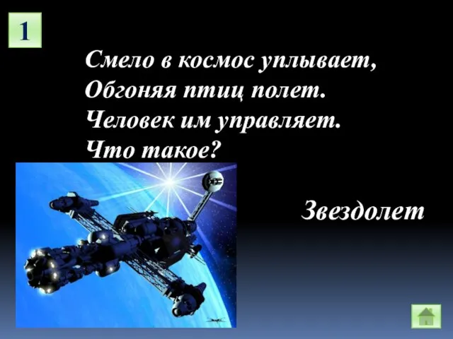 1 Смело в космос уплывает, Обгоняя птиц полет. Человек им управляет. Что такое? Звездолет