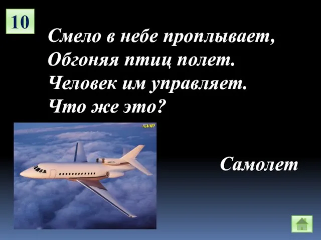 10 Смело в небе проплывает, Обгоняя птиц полет. Человек им управляет. Что же это? Самолет