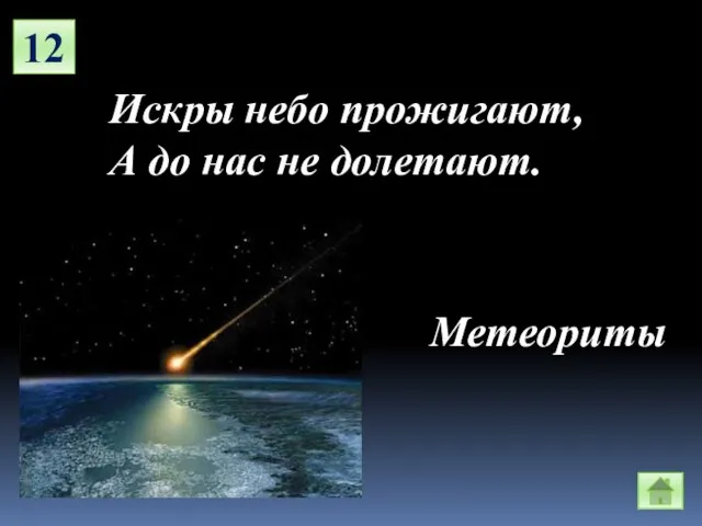 12 Искры небо прожигают, А до нас не долетают. Метеориты