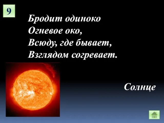 9 Бродит одиноко Огневое око, Всюду, где бывает, Взглядом согревает. Солнце