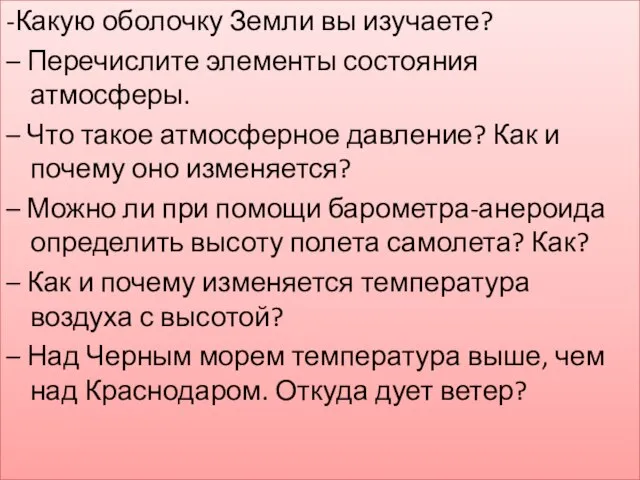 -Какую оболочку Земли вы изучаете? – Перечислите элементы состояния атмосферы. – Что