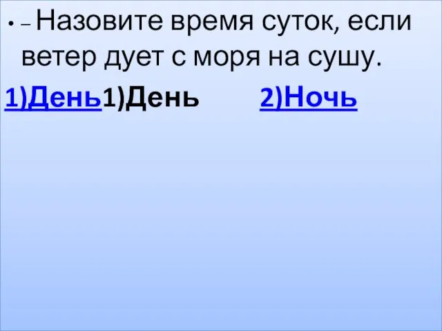 – Назовите время суток, если ветер дует с моря на сушу. 1)День1)День 2)Ночь