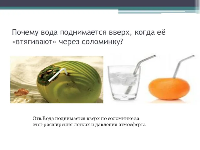 Почему вода поднимается вверх, когда её «втягивают» через соломинку? Отв.Вода поднимается вверх