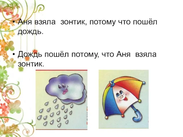 Аня взяла зонтик, потому что пошёл дождь. Дождь пошёл потому, что Аня взяла зонтик.