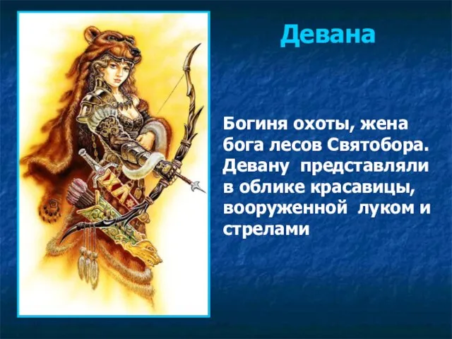Богиня охоты, жена бога лесов Святобора. Девану представляли в облике красавицы, вооруженной луком и стрелами Девана