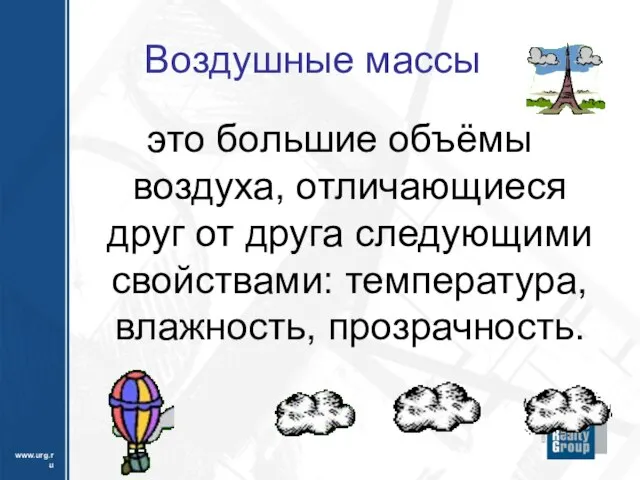 Воздушные массы это большие объёмы воздуха, отличающиеся друг от друга следующими свойствами: температура, влажность, прозрачность.