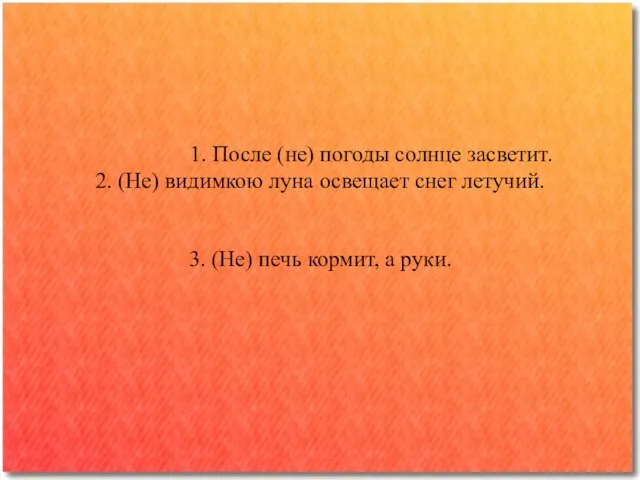 1. После (не) погоды солнце засветит. 2. (Не) видимкою луна освещает снег