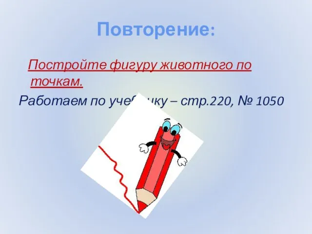 Повторение: Постройте фигуру животного по точкам. Работаем по учебнику – стр.220, № 1050