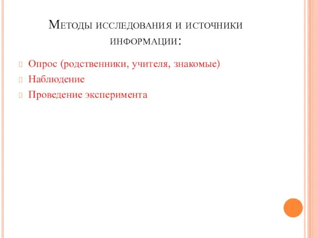 Методы исследования и источники информации: Опрос (родственники, учителя, знакомые) Наблюдение Проведение эксперимента