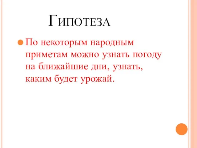 Гипотеза По некоторым народным приметам можно узнать погоду на ближайшие дни, узнать, каким будет урожай.