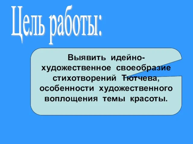 Цель работы: Выявить идейно- художественное своеобразие стихотворений Тютчева, особенности художественного воплощения темы красоты.