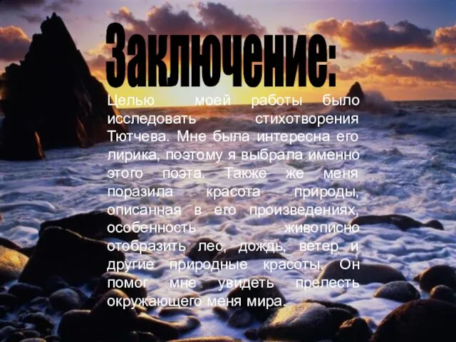 Заключение: Целью моей работы было исследовать стихотворения Тютчева. Мне была интересна его