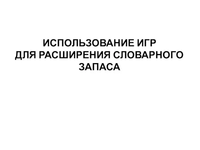 ИСПОЛЬЗОВАНИЕ ИГР ДЛЯ РАСШИРЕНИЯ СЛОВАРНОГО ЗАПАСА