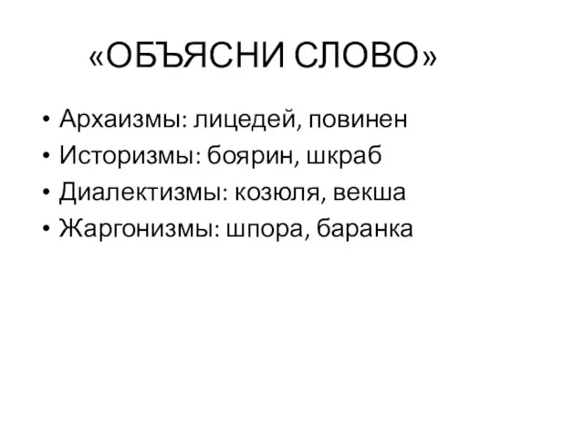 «ОБЪЯСНИ СЛОВО» Архаизмы: лицедей, повинен Историзмы: боярин, шкраб Диалектизмы: козюля, векша Жаргонизмы: шпора, баранка