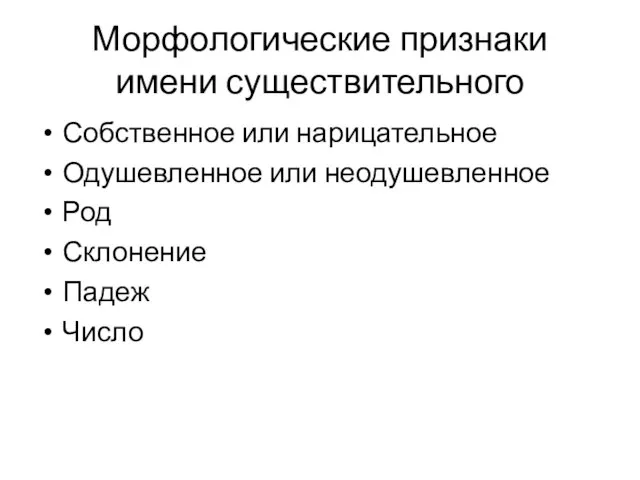 Морфологические признаки имени существительного Собственное или нарицательное Одушевленное или неодушевленное Род Склонение Падеж Число