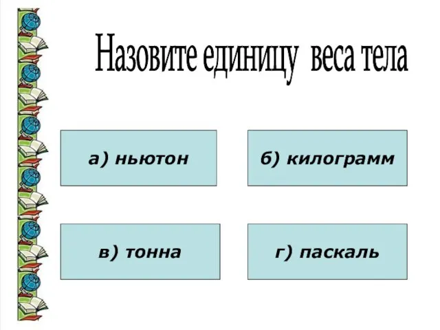 Назовите единицу веса тела а) ньютон в) тонна б) килограмм г) паскаль