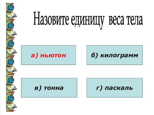 Назовите единицу веса тела а) ньютон в) тонна б) килограмм г) паскаль