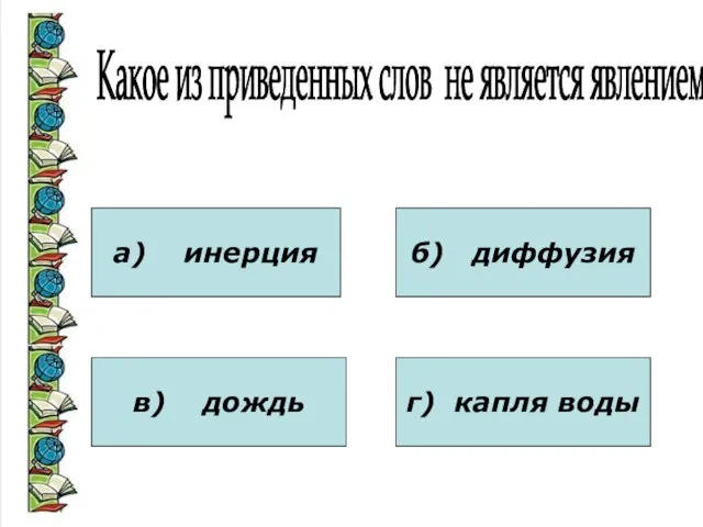 Какое из приведенных слов не является явлением? а) инерция в) дождь б) диффузия г) капля воды