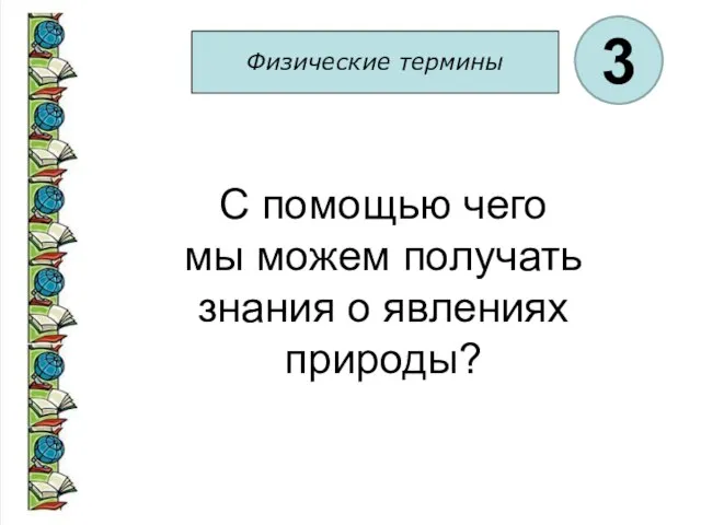 Физические термины 3 С помощью чего мы можем получать знания о явлениях природы?