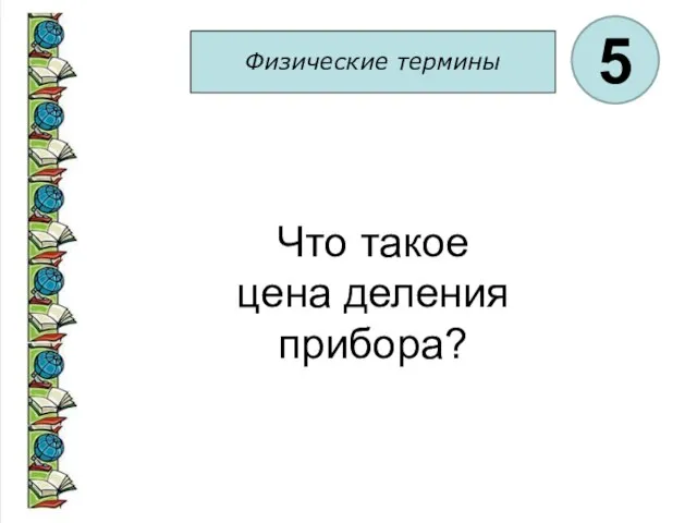 Физические термины 5 Что такое цена деления прибора?