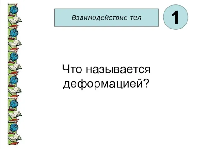 Взаимодействие тел 1 Что называется деформацией?