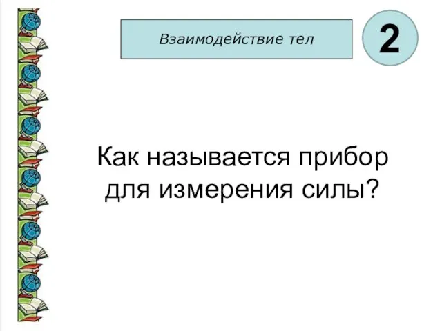 Взаимодействие тел 2 Как называется прибор для измерения силы?