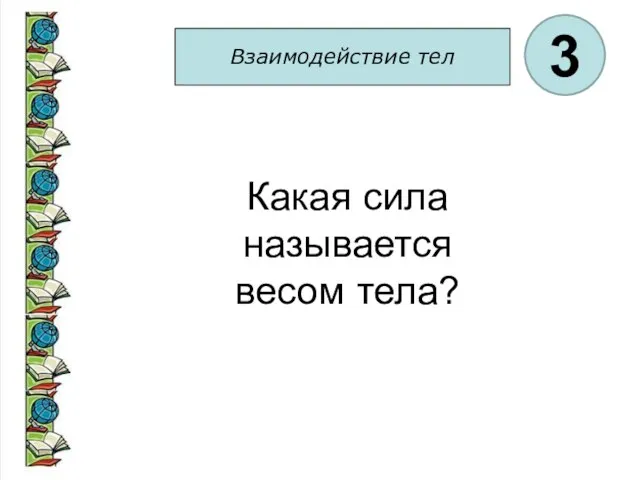 Взаимодействие тел 3 Какая сила называется весом тела?