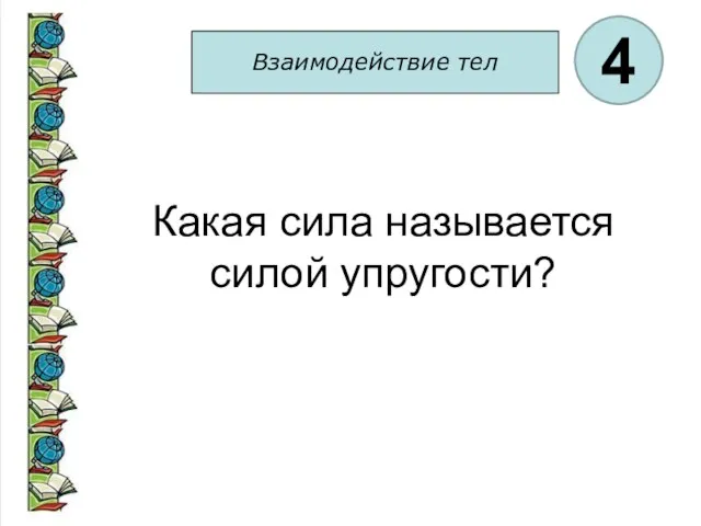 Взаимодействие тел 4 Какая сила называется силой упругости?