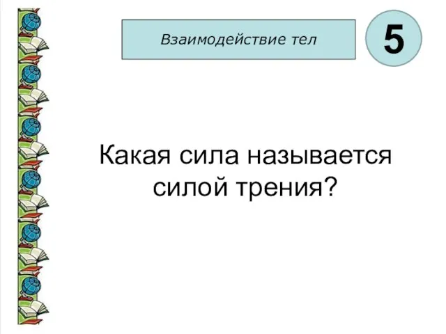 Взаимодействие тел 5 Какая сила называется силой трения?