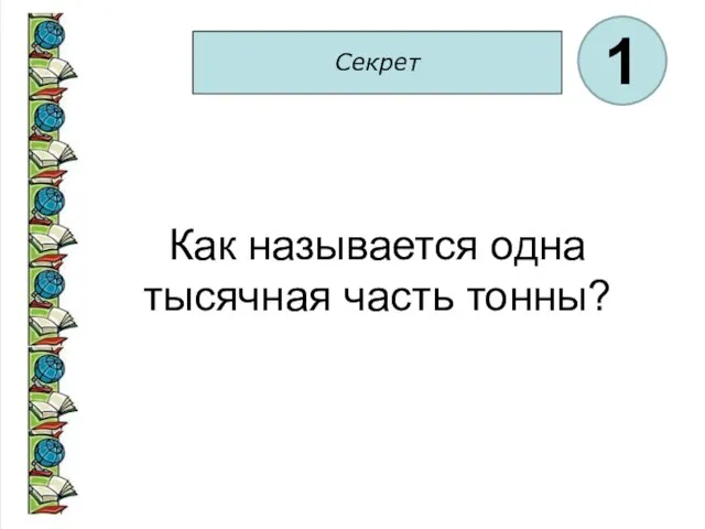 Секрет 1 Как называется одна тысячная часть тонны?