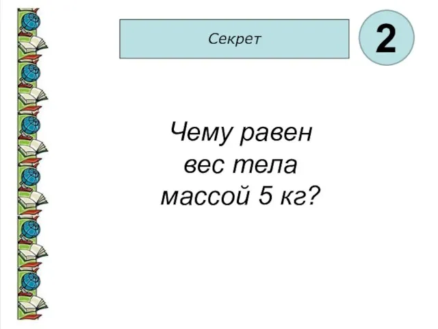 Секрет 2 Чему равен вес тела массой 5 кг?