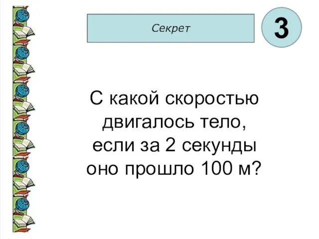 Секрет 3 С какой скоростью двигалось тело, если за 2 секунды оно прошло 100 м?