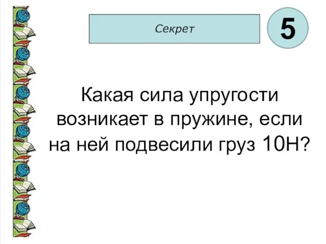 Секрет 5 Какая сила упругости возникает в пружине, если на ней подвесили груз 10Н?