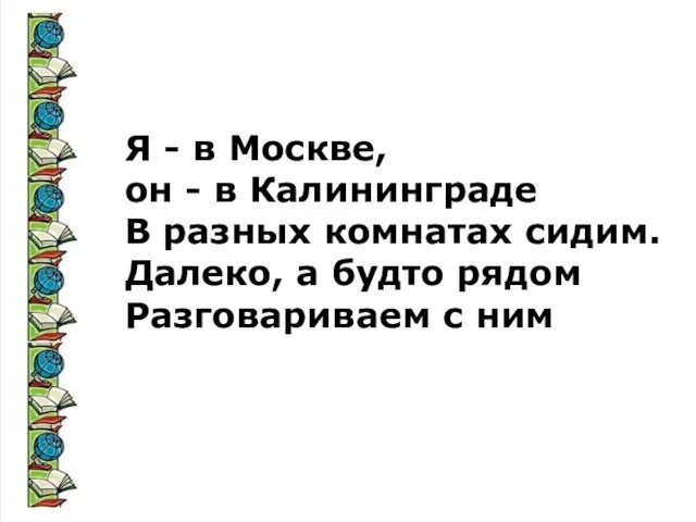 Я - в Москве, он - в Калининграде В разных комнатах сидим.